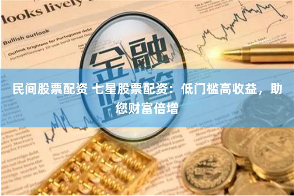 民間股票配資 七星股票配資：低門檻高收益，助您財(cái)富倍增