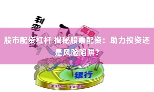 股市配資杠桿 揭秘股票配資：助力投資還是風(fēng)險(xiǎn)陷阱？