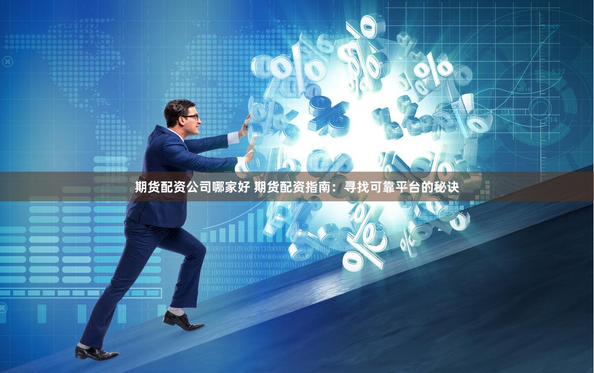 期貨配資公司哪家好 期貨配資指南：尋找可靠平臺的秘訣