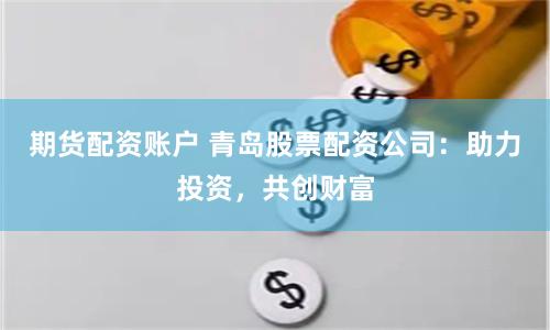 期貨配資賬戶 青島股票配資公司：助力投資，共創(chuàng)財富