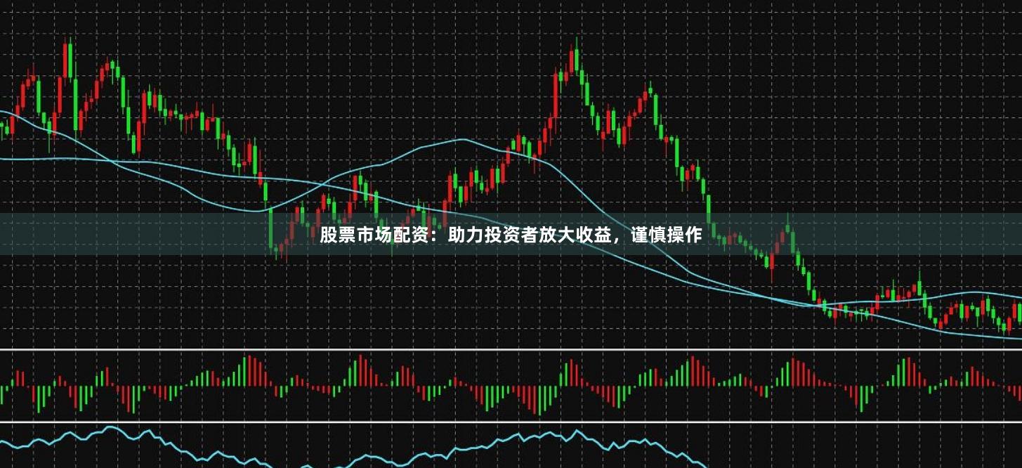 股票市場配資：助力投資者放大收益，謹慎操作