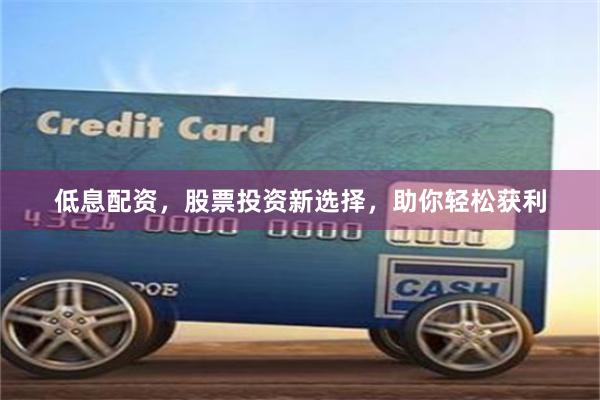 低息配資，股票投資新選擇，助你輕松獲利