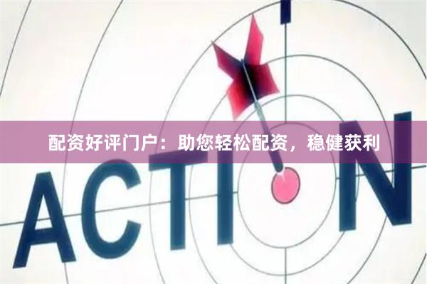 配資好評門戶：助您輕松配資，穩(wěn)健獲利