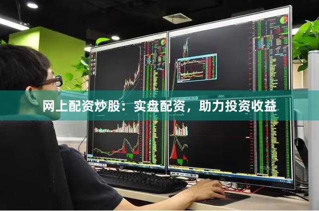 網(wǎng)上配資炒股：實(shí)盤配資，助力投資收益