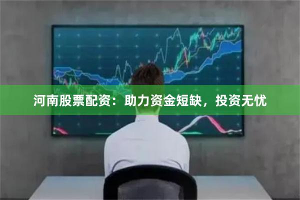 河南股票配資：助力資金短缺，投資無憂