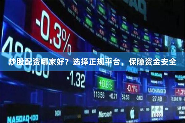 炒股配資哪家好？選擇正規(guī)平臺(tái)，保障資金安全
