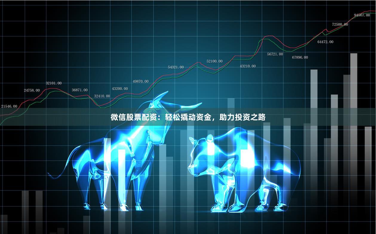 微信股票配資：輕松撬動資金，助力投資之路