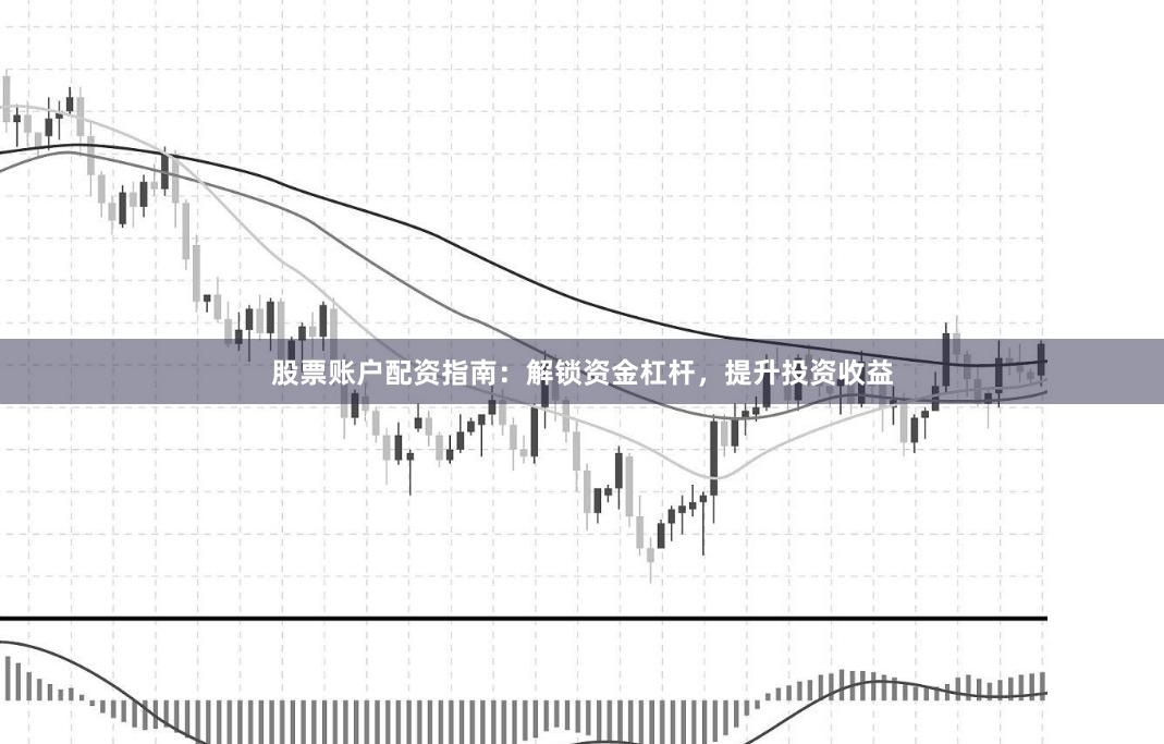 股票賬戶配資指南：解鎖資金杠桿，提升投資收益