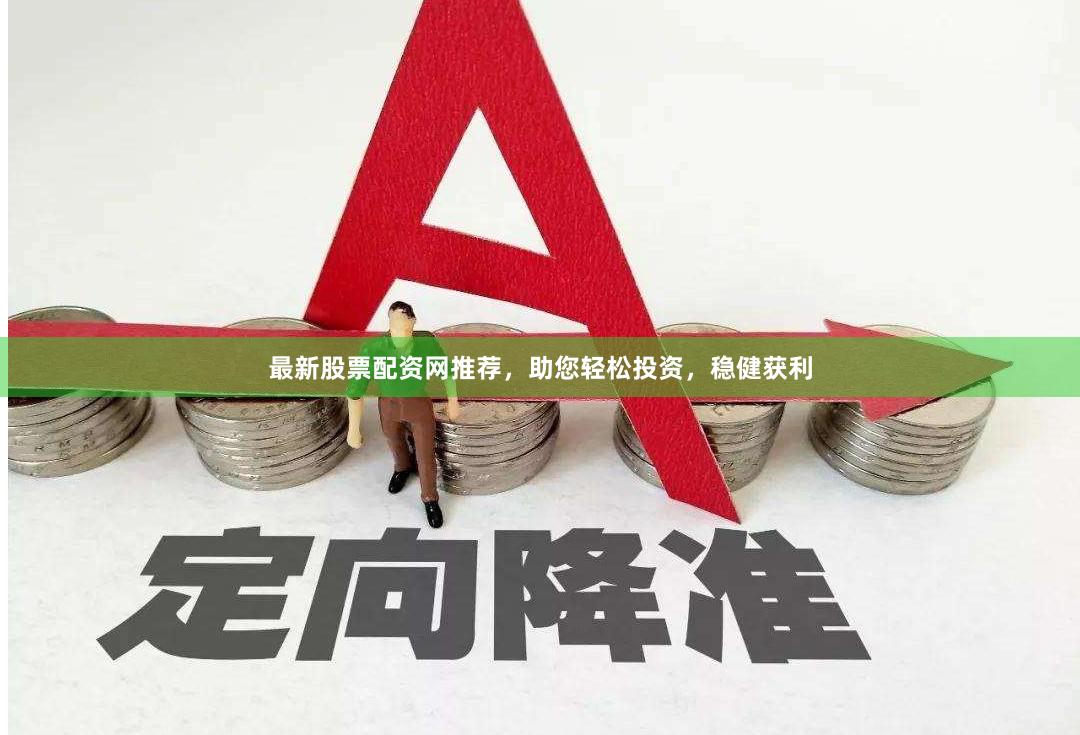 最新股票配資網(wǎng)推薦，助您輕松投資，穩(wěn)健獲利