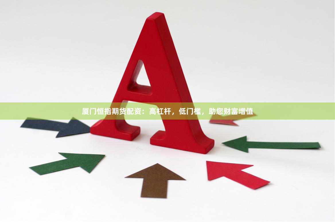 廈門恒指期貨配資：高杠桿，低門檻，助您財富增值
