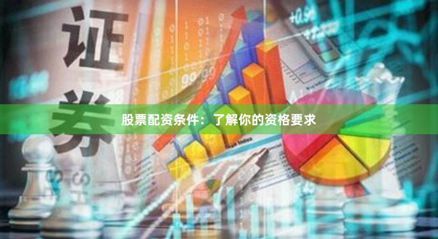 股票配資條件：了解你的資格要求