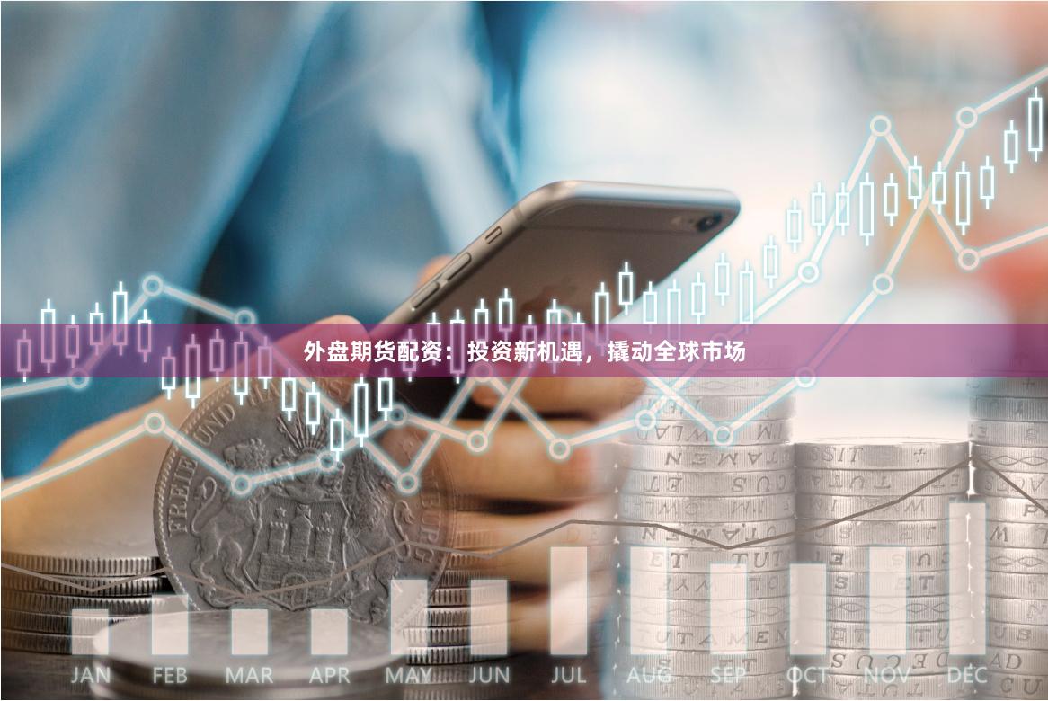 外盤期貨配資：投資新機(jī)遇，撬動(dòng)全球市場(chǎng)