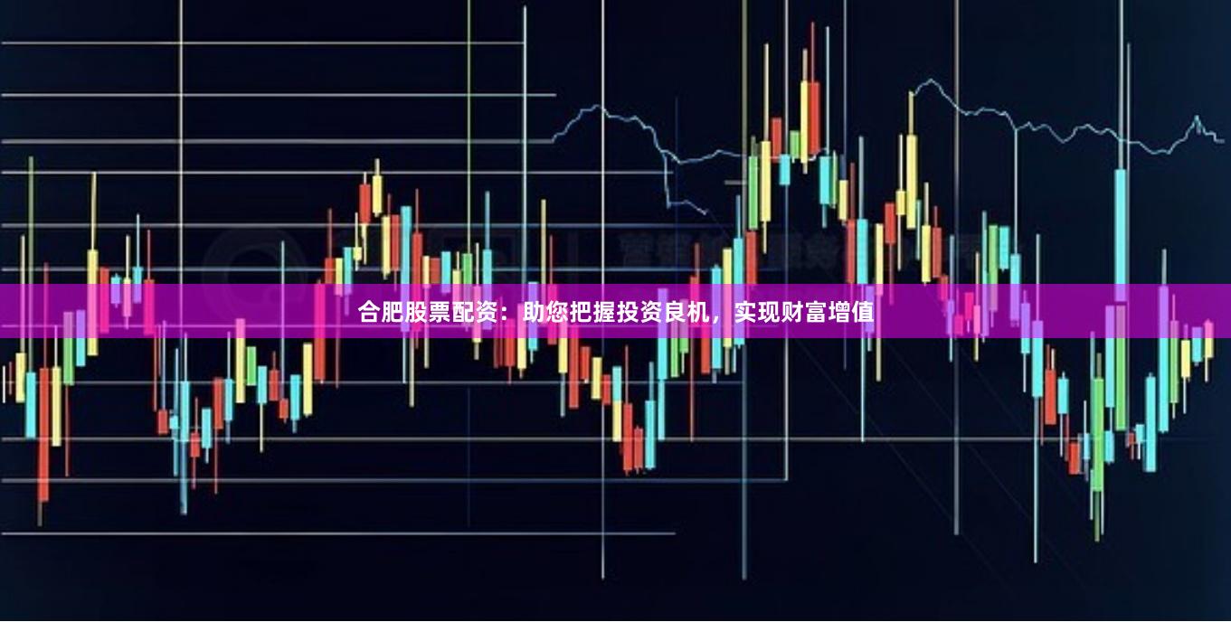 合肥股票配資：助您把握投資良機，實現(xiàn)財富增值