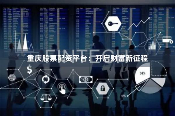 重慶股票配資平臺：開啟財富新征程